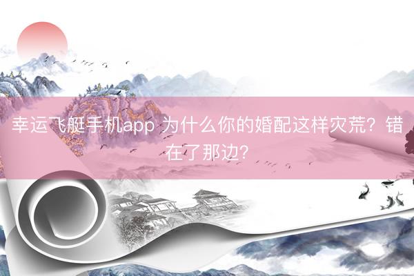幸运飞艇手机app 为什么你的婚配这样灾荒?错在了那边?