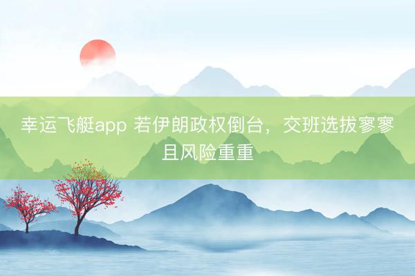 幸运飞艇app 若伊朗政权倒台,交班选拔寥寥且风险重重