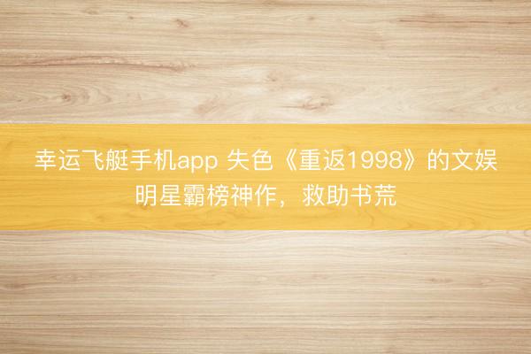 幸运飞艇手机app 失色《重返1998》的文娱明星霸榜神作,救助书荒
