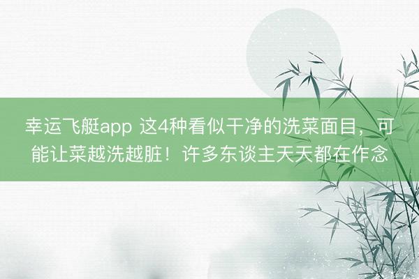 幸运飞艇app 这4种看似干净的洗菜面目，可能让菜越洗越脏！许多东谈主天天都在作念