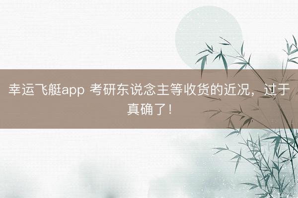 幸运飞艇app 考研东说念主等收货的近况,过于真确了!