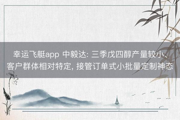幸运飞艇app 中毅达: 三季戊四醇产量较小、客户群体相对特定, 接管订单式小批量定制神态