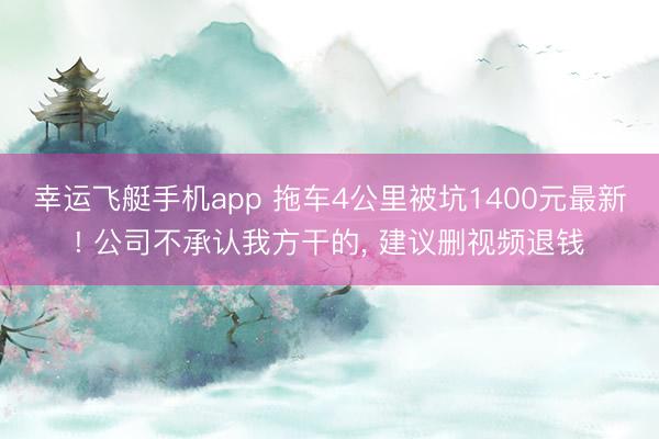 幸运飞艇手机app 拖车4公里被坑1400元最新! 公司不承认我方干的， 建议删视频退钱