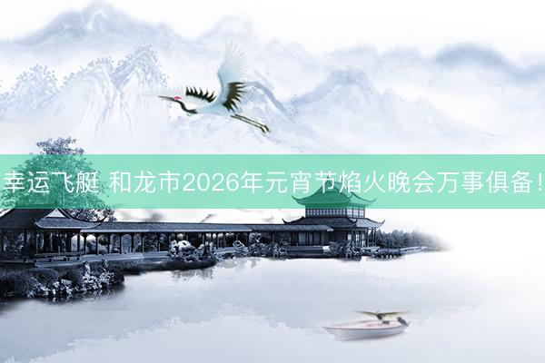 幸运飞艇 和龙市2026年元宵节焰火晚会万事俱备！