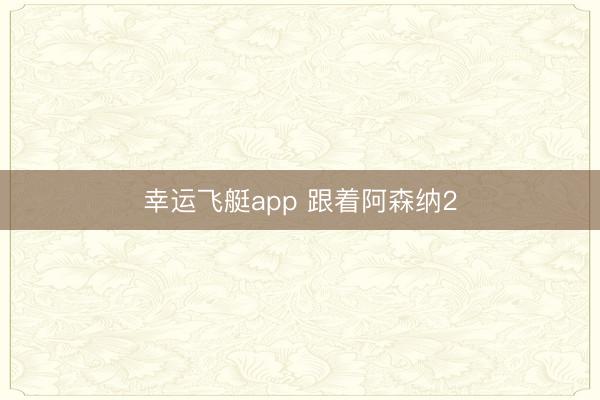 幸运飞艇app 跟着阿森纳2